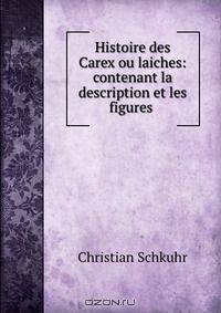 Histoire des Carex ou laiches: contenant la description et les figures .