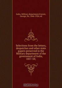 Selections from the letters, despatches and other state papers preserved in the Military department of the government of India, 1857-58;
