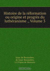 Histoire de la reformation ou origine et progres du lutheranisme ., Volume 3