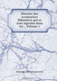 Histoire des aventuriers flibustiers qui se sont signales dans les ., Volume 1
