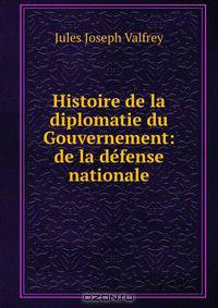 Histoire de la diplomatie du Gouvernement: de la defense nationale