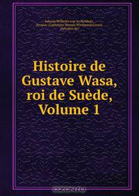 Histoire de Gustave Wasa, roi de Suede, Volume 1