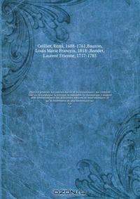 Histoire generale des auteurs sacres et ecclesiastiques : qui contient leur vie, le catalogue, la critique, le jugement, la chronologie, l