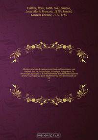 Histoire generale des auteurs sacres et ecclesiastiques : qui contient leur vie, le catalogue, la critique, le jugement, la chronologie, l