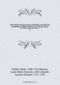 Histoire generale des auteurs sacres et ecclesiastiques : qui contient leur vie, le catalogue, la critique, le jugement, la chronologie, l