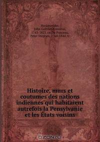 Histoire, murs et coutumes des nations indiennes qui habitaient autrefois la Pensylvanie et les Etats voisins