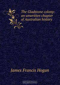 The Gladstone colony: an unwritten chapter of Australian history