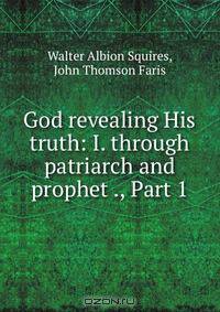 God revealing His truth: I. through patriarch and prophet ., Part 1