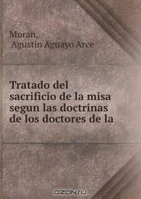 Tratado del sacrificio de la misa segun las doctrinas de los doctores de la .