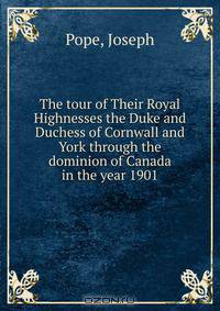 The tour of Their Royal Highnesses the Duke and Duchess of Cornwall and York through the dominion of Canada in the year 1901