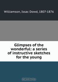 Glimpses of the wonderful: a series of instructive sketches for the young