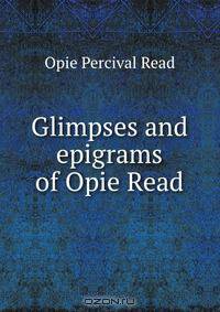 Glimpses and epigrams of Opie Read