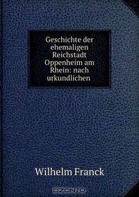 Geschichte der ehemaligen Reichstadt Oppenheim am Rhein: nach urkundlichen .