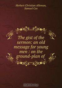 The gist of the sermon: an old message for young men : on the ground-plan of .