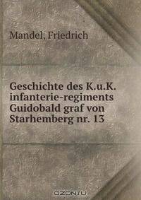 Geschichte des K.u.K. infanterie-regiments Guidobald graf von Starhemberg nr. 13