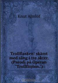 Trollflasken: skamt med sang i tre akter. (Parodi pa Operan "Trollflojten.")
