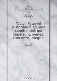 T. Livii Patavini Historiarum ab urbe condita libri, qui supersunt, omnes: cum notis integris .