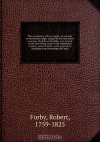 The vocabulary of East Anglia; an attempt to record the vulgar tongue of the twin sister counties, Norfolk and Suffolk, as it existed in the last twenty years of the eighteenth century, and still exists; with proof of its antiquity from etymology and auth