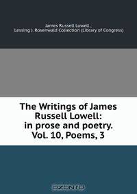 The Writings of James Russell Lowell: in prose and poetry. Vol. 10, Poems, 3