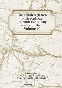 The Edinburgh new philosophical journal: exhibiting a view of the ., Volume 10