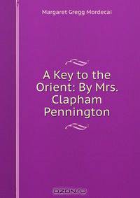 A Key to the Orient: By Mrs. Clapham Pennington