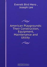 American Playgrounds: Their Construction, Equipment, Maintenance and Utility .