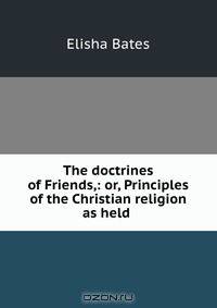The doctrines of Friends,: or, Principles of the Christian religion as held .