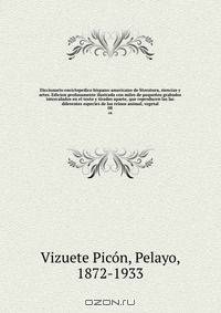 Diccionario enciclopedico hispano-americano de literatura, siencias y artes. Edicion profusamente ilustrada con miles de pequenos grabados intercalados en el texto y tirados aparte, que reproducen las las diferentes especies de los reinos animal, vegetal