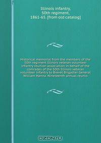 Historical memorial from the members of the 50th regiment Illinois veteran volunteer infantry reunion association in behalf of the comrades of the 50th Illinois veteran volunteer infantry to Brevet Brigadier General William Hanna. Nineteenth annual reunio