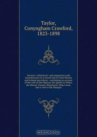 Toronto "called back" and emigration with reminiscences of a recent trip to Great Britain and Ireland microform : containing an account of the visit of Her Majesty the Queen to Wales, the Mersey Tunnel, Manchester Ship Canal, and a visit to the Marquis