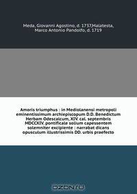 Amoris triumphus : in Mediolanensi metropoli eminentissimum archiepiscopum D.D. Benedictum Herbam Odescalcum, XIV. cal. septembris MDCCXIV. pontificale solium capessentem solemniter excipiente : narrabat dicans opusculum illustrissimis DD. urbis praefecto