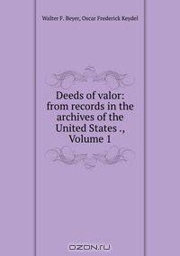 Deeds of valor: from records in the archives of the United States ., Volume 1