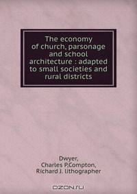 The economy of church, parsonage and school architecture : adapted to small societies and rural districts