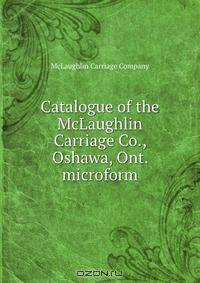 Catalogue of the McLaughlin Carriage Co., Oshawa, Ont. microform