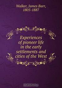 Experiences of pioneer life in the early settlements and cities of the West