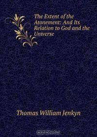 The Extent of the Atonement: And Its Relation to God and the Universe