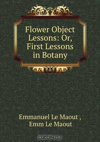 Flower Object Lessons: Or, First Lessons in Botany