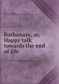 Euthanasy, or, Happy talk towards the end of life