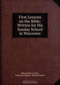 First Lessons on the Bible: Written for His Sunday School in Worcester