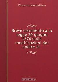 Breve commento alla legge 30 giugno 1876 sulle modificazioni del codice di .