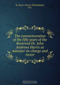 The commemoration of the fifty years of the Reverend Dr. John Andrews Harris as minister-in-charge and rector