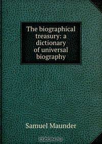 The biographical treasury: a dictionary of universal biography