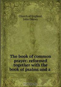The book of common prayer: reformed together with the book of psalms and a .