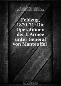 Feldzug, 1870-71: Die Operationen der I. Armee unter General von Manteuffel .