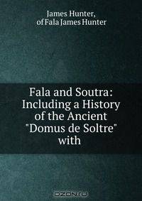 Fala and Soutra: Including a History of the Ancient "Domus de Soltre" with .