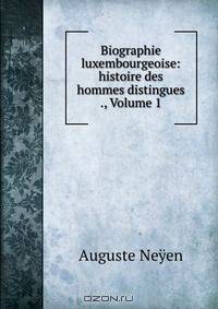 Biographie luxembourgeoise: histoire des hommes distingues ., Volume 1