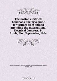 The Boston electrical handbook : being a guide for visitors from abroad attending the International Electrical Congress, St. Louis, Mo., September, 1904