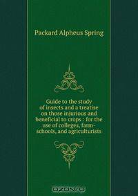 Guide to the study of insects and a treatise on those injurious and beneficial to crops : for the use of colleges, farm-schools, and agriculturists