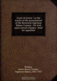 Court of review : in the matter of the presentment of the Reverend Algernon Sidney Crapsey : for trial upon certain charges : brief for appellant