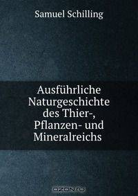 Ausfuhrliche Naturgeschichte des Thier-, Pflanzen- und Mineralreichs .